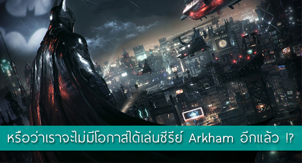 หรือว่าเราจะไม่มีโอกาสได้เล่น Batman ซีรีย์ Arkham อีกแล้ว !?
